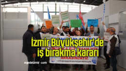 İzmir Büyükşehir’de iş bırakma kararı