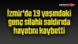 İzmir’de 19 yaşındaki genç silahlı saldırıda hayatını kaybetti