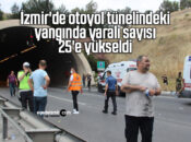İzmir’de otoyol tünelindeki yangında yaralı sayısı 25’e yükseldi