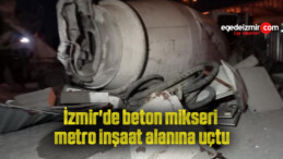 İzmir’de beton mikseri, metro inşaat alanına uçtu