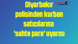 Diyarbakır polisinden kurban satıcılarına ‘sahte para’ uyarısı