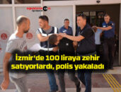 İzmir’de 100 liraya zehir satıyorlardı, polis yakaladı