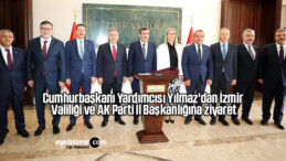 Cumhurbaşkanı Yardımcısı Yılmaz’dan İzmir Valiliği ve AK Parti İl Başkanlığına ziyaret