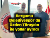 Bergama Belediyespor’da Özden Töraydın ile yollar ayrıldı