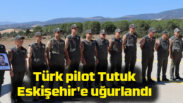 Türk pilot Tutuk, Eskişehir’e uğurlandı