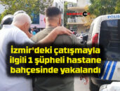 İzmir’deki çatışmayla ilgili 1 şüpheli hastane bahçesinde yakalandı