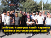 İzmir’deki konteyner kentin kapanma kararına depremzedelerden tepki