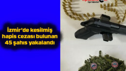 İzmir’de kesilmiş hapis cezası bulunan 45 şahıs yakalandı