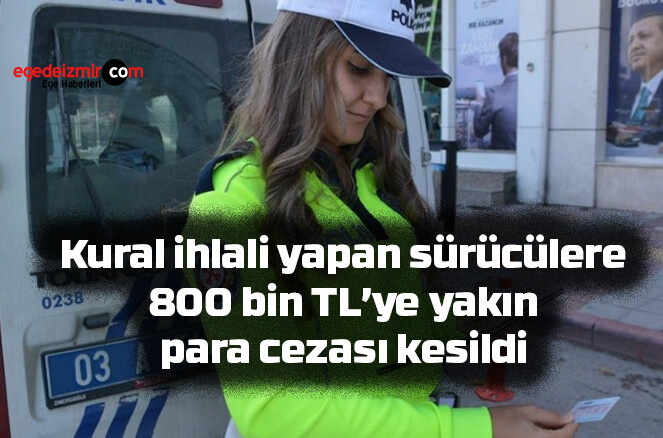 Kural ihlali yapan sürücülere 800 bin TL’ye yakın para cezası kesildi