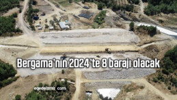 Bergama’nın 2024’te 8 barajı olacak