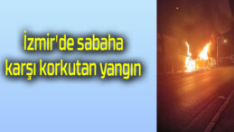 İzmir’de sabaha karşı korkutan yangın