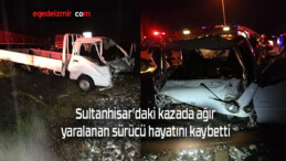 Sultanhisar’daki kazada ağır yaralanan sürücü hayatını kaybetti