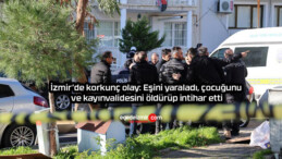 İzmir’de korkunç olay: Eşini yaraladı, çocuğunu ve kayınvalidesini öldürüp intihar etti