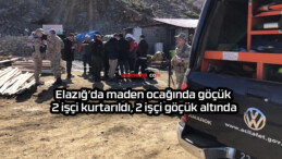 Elazığ’da maden ocağında göçük: 2 işçi kurtarıldı, 2 işçi göçük altında