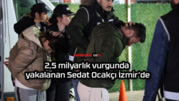 2,5 milyarlık vurgunda yakalanan Sedat Ocakçı İzmir’de