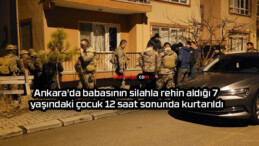 Ankara’da babasının silahla rehin aldığı 7 yaşındaki çocuk 12 saat sonunda kurtarıldı