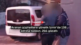 Aranan şüphelilere yönelik İzmir’de 138 adrese baskın, 266 gözaltı