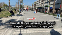 İzmir’de Dünya Kadınlar Günü’ndeki cinayetin görüntüsü ortaya çıktı