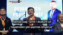 Hamza Dağ: “İzmir’i Atatürk’ün hayalindeki gibi yapmak istiyoruz”