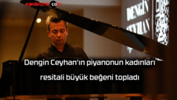 Dengin Ceyhan’ın piyanonun kadınları resitali büyük beğeni topladı