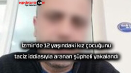 İzmir’de 12 yaşındaki kız çocuğunu taciz iddiasıyla aranan şüpheli yakalandı