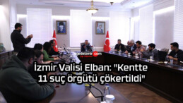 İzmir Valisi Elban: “Kentte 11 suç örgütü çökertildi”