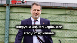 Karşıyaka Başkanı Ergüllü’den stadyum açıklaması