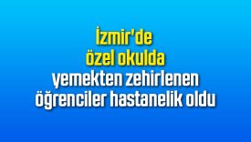 İzmir'de özel okulda yemekten zehirlenen öğrenciler hastanelik oldu