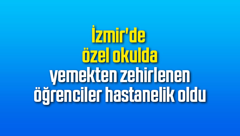 İzmir'de özel okulda yemekten zehirlenen öğrenciler hastanelik oldu